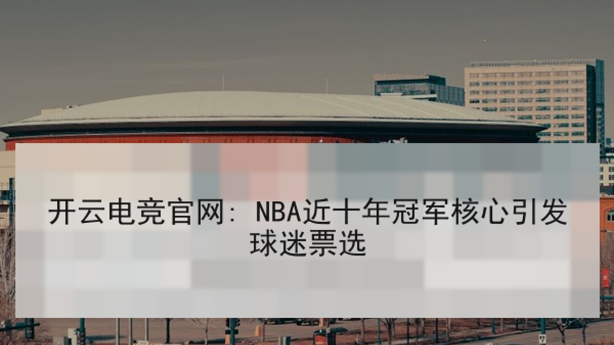 开云电竞官网: NBA近十年冠军核心引发球迷票选