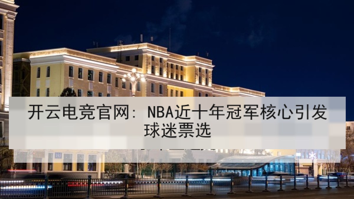 开云电竞官网: NBA近十年冠军核心引发球迷票选