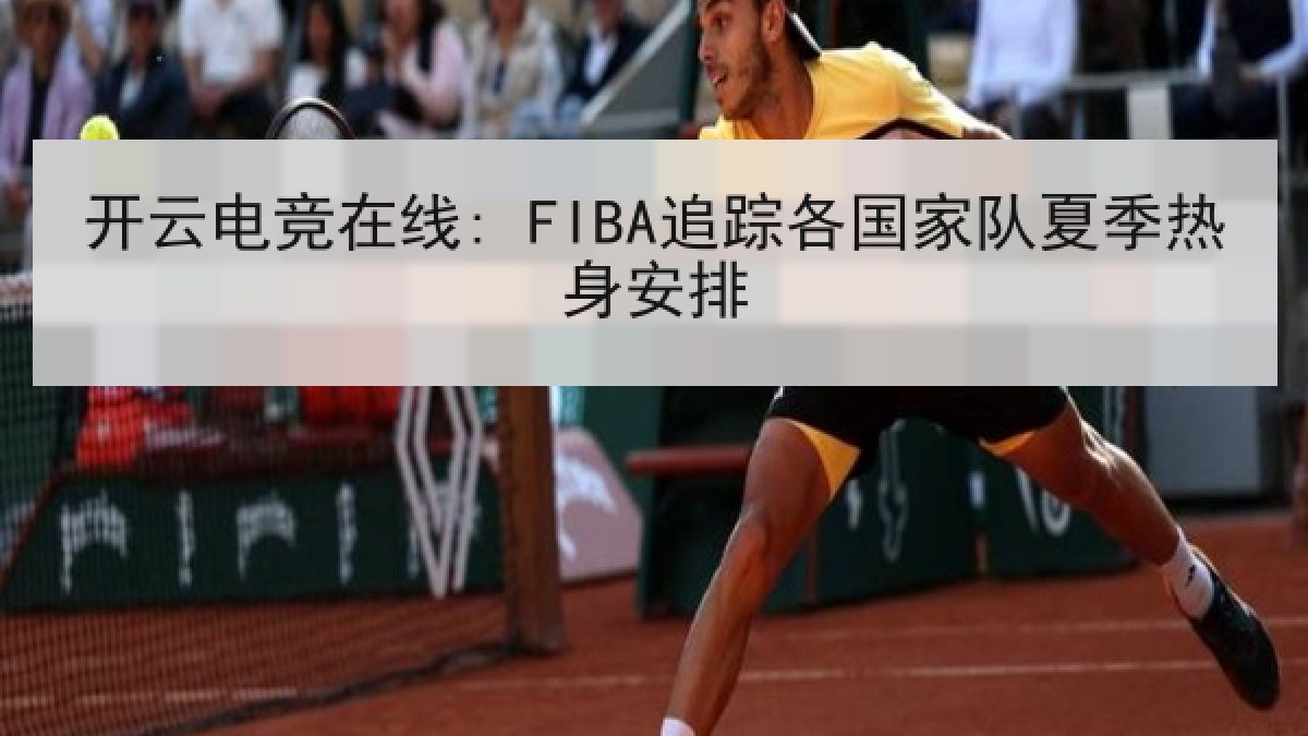 开云电竞在线: FIBA追踪各国家队夏季热身安排