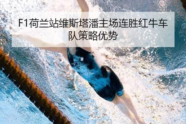F1荷兰站维斯塔潘主场连胜红牛车队策略优势