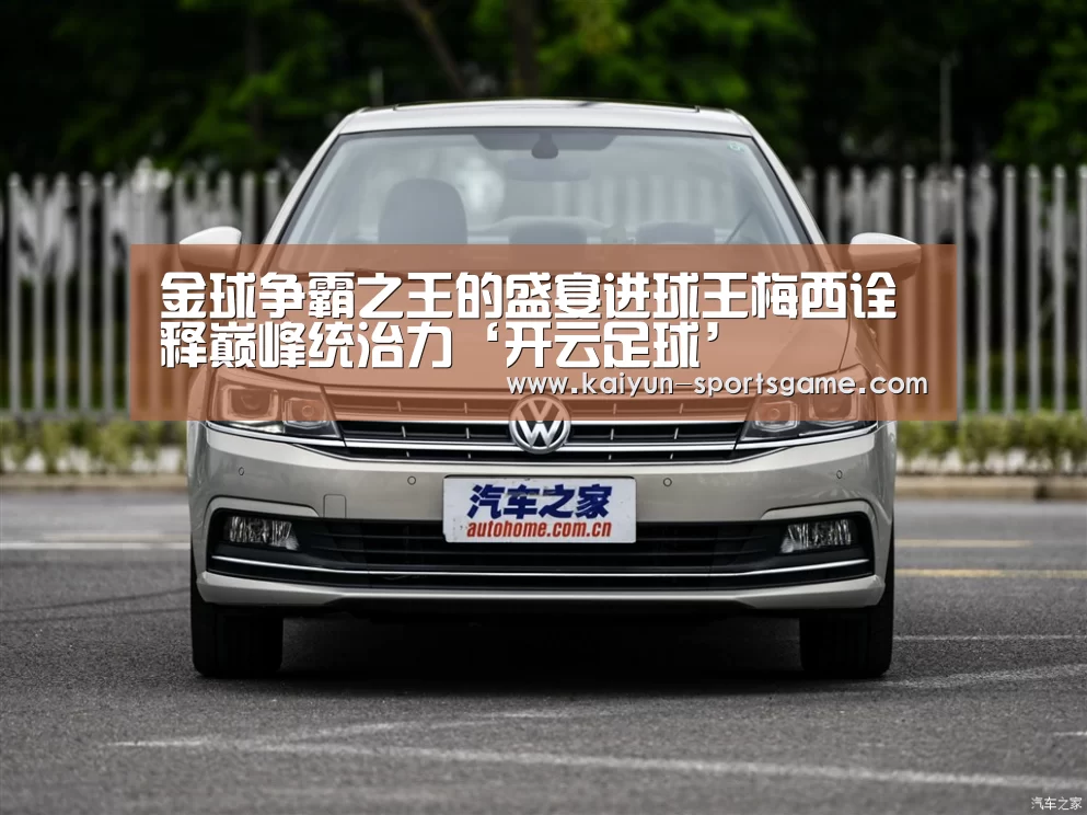 金球争霸之王的盛宴进球王梅西诠释巅峰统治力‘开云足球’