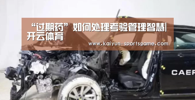 “过期药”如何处理考验管理智慧|开云体育(图3) 开云赛事
