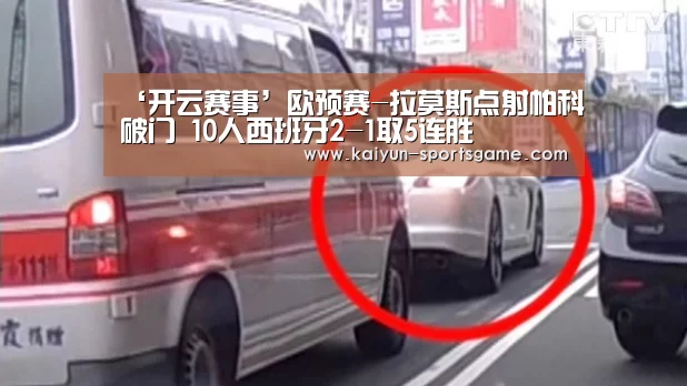 ‘开云赛事’欧预赛-拉莫斯点射帕科破门 10人西班牙2-1取5连胜