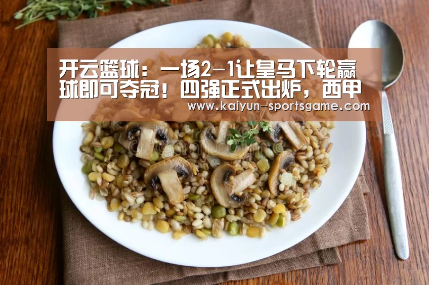 开云篮球：一场2-1让皇马下轮赢球即可夺冠！四强正式出炉，西甲最新积分榜