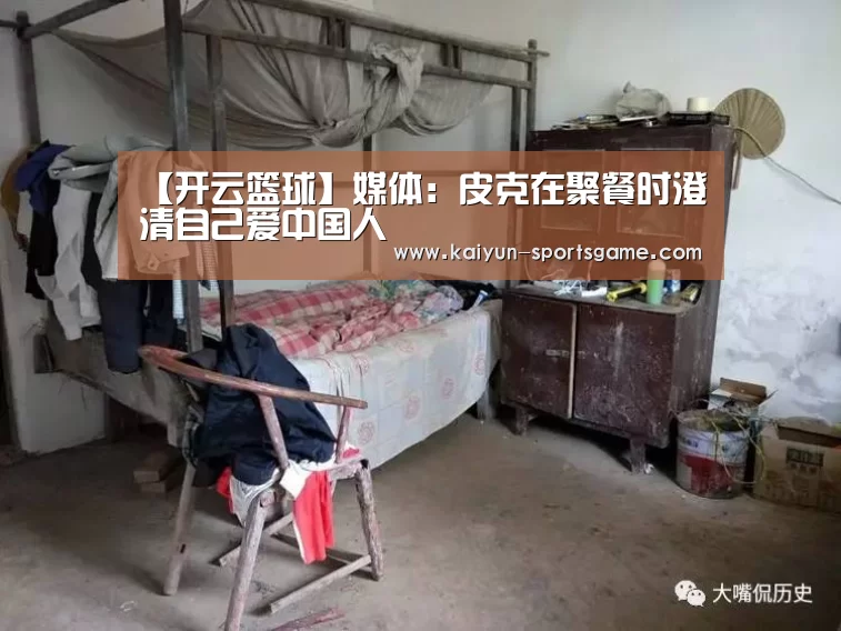 【开云篮球】媒体:皮克在聚餐时澄清自己爱中国人(图1) 开云体育