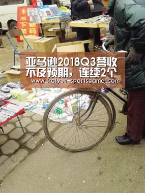 亚马逊2018Q3营收不及预期，连续2个季度增速下滑_开云体育