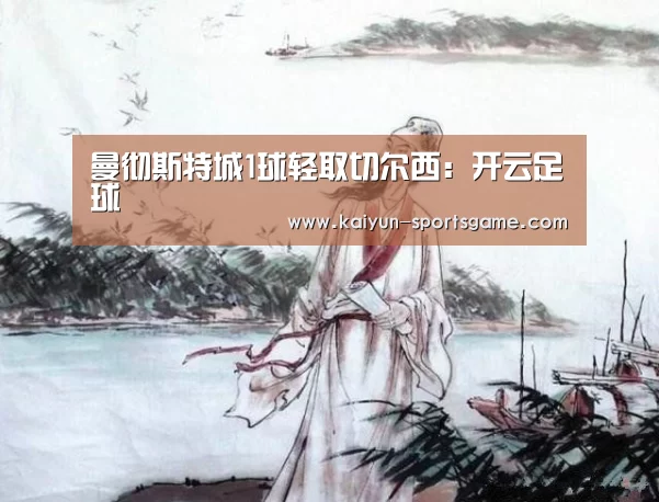 曼彻斯特城1球轻取切尔西:开云足球