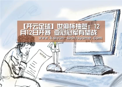 【开云足球】世俱杯抽签:12月12日开赛 亚冠冠军有望战皇马(图2) 开云足球