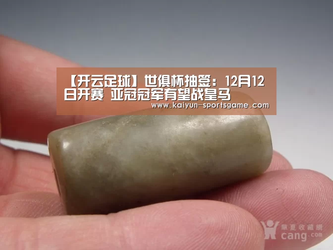 【开云足球】世俱杯抽签:12月12日开赛 亚冠冠军有望战皇马