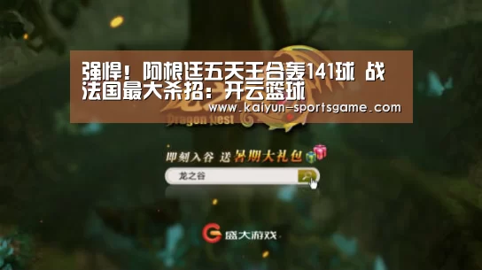 强悍!阿根廷五天王合轰141球 战法国最大杀招:开云篮球