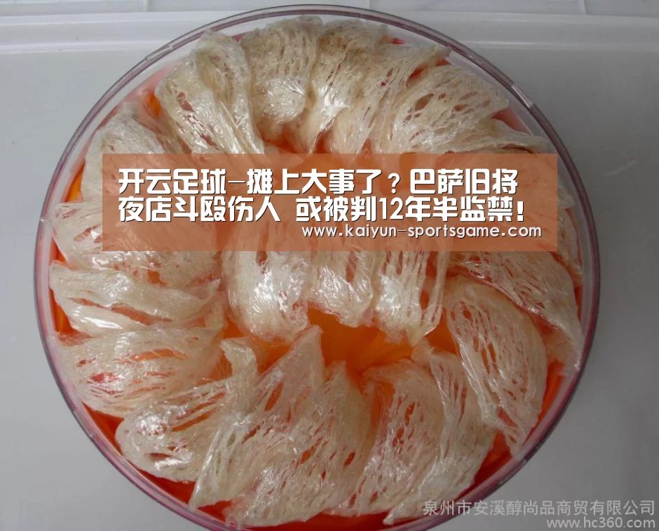 开云足球-摊上大事了?巴萨旧将夜店斗殴伤人 或被判12年半监禁!