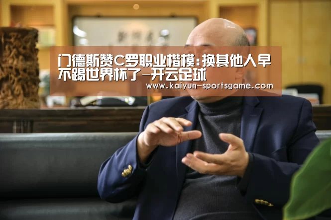 门德斯赞C罗职业楷模:换其他人早不踢世界杯了-开云足球