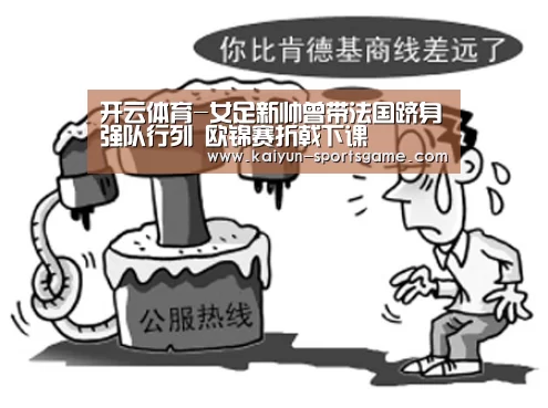 开云体育-女足新帅曾带法国跻身强队行列 欧锦赛折戟下课
